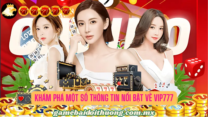 Khám phá về thông tin nổi bật của Vip777